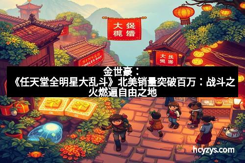 金世豪：《任天堂全明星大乱斗》北美销量突破百万：战斗之火燃遍自由之地